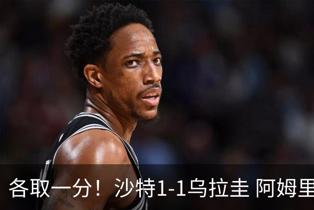 各取一分！沙特1-1乌拉圭 阿姆里破门阿劳霍扳平乌加特中柱