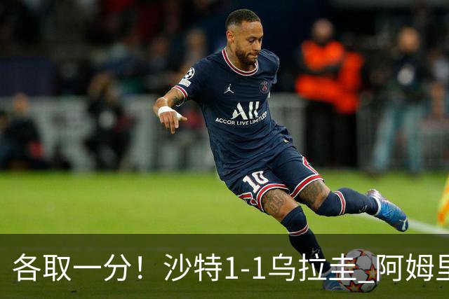 各取一分！沙特1-1乌拉圭 阿姆里破门阿劳霍扳平乌加特中柱